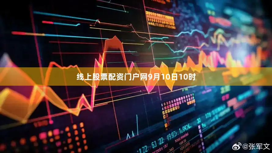 线上股票配资门户网　　9月10日10时