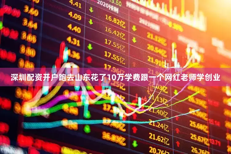 深圳配资开户跑去山东花了10万学费跟一个网红老师学创业
