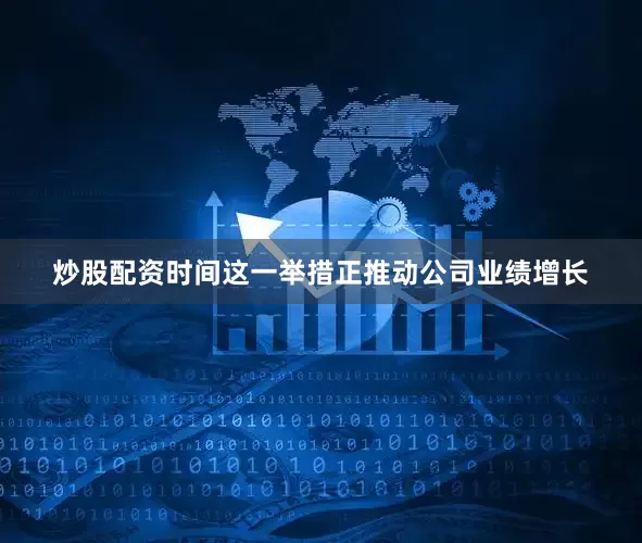 炒股配资时间这一举措正推动公司业绩增长
