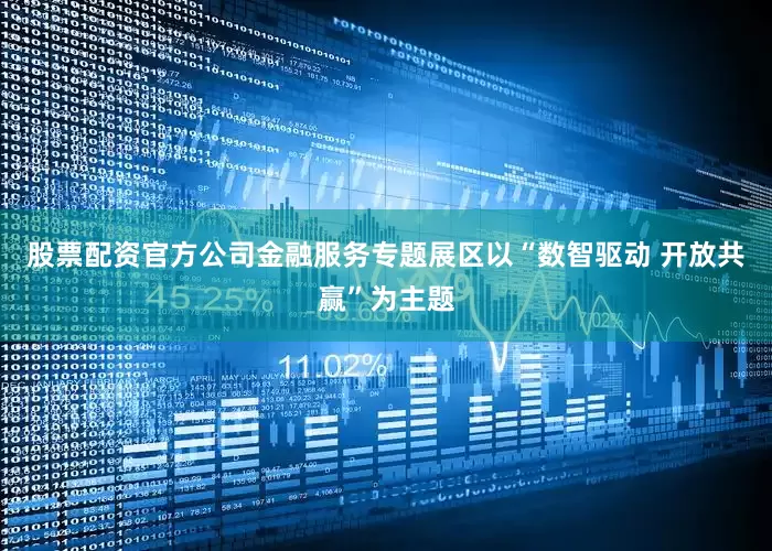 股票配资官方公司金融服务专题展区以“数智驱动 开放共赢”为主题
