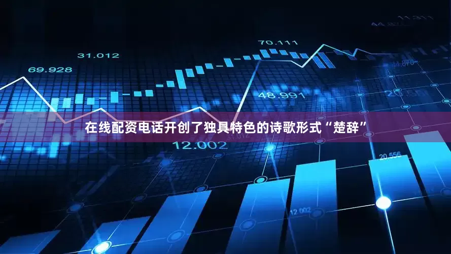 在线配资电话开创了独具特色的诗歌形式“楚辞”