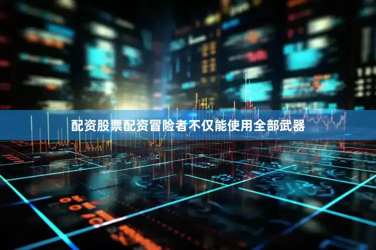 配资股票配资冒险者不仅能使用全部武器