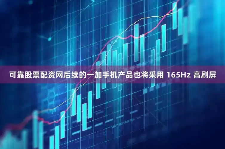 可靠股票配资网后续的一加手机产品也将采用 165Hz 高刷屏