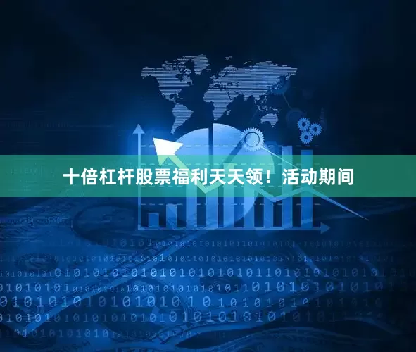 十倍杠杆股票福利天天领！活动期间