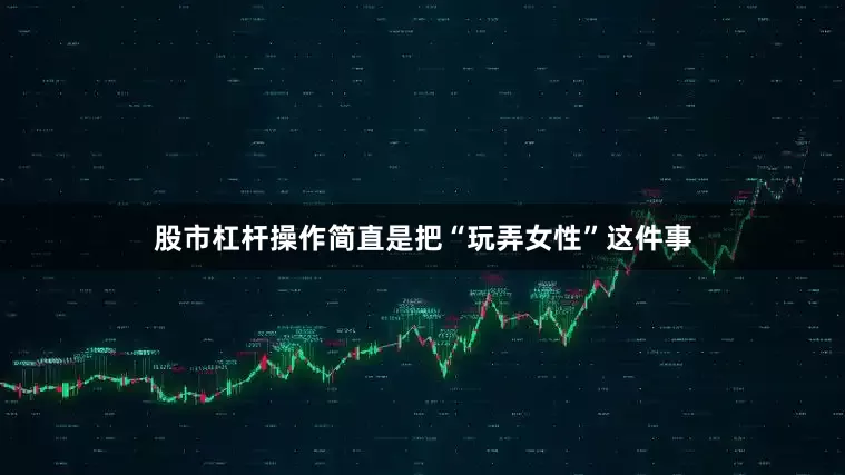 股市杠杆操作简直是把“玩弄女性”这件事