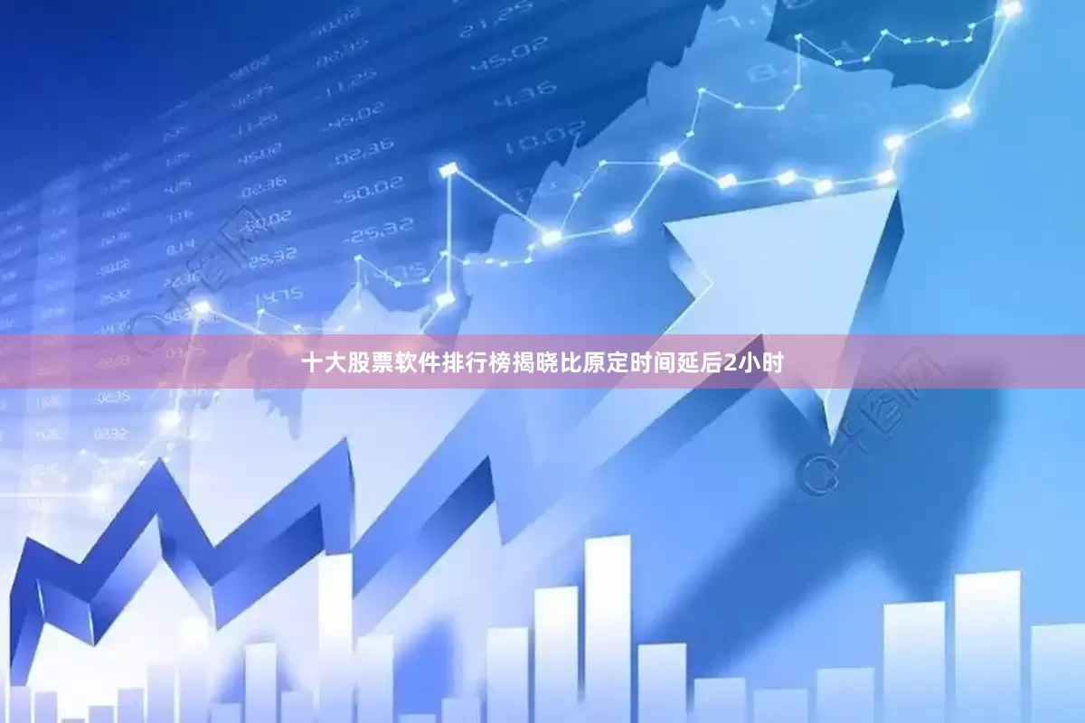 十大股票软件排行榜揭晓比原定时间延后2小时