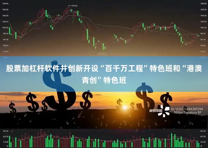 股票加杠杆软件并创新开设“百千万工程”特色班和“港澳青创”特色班