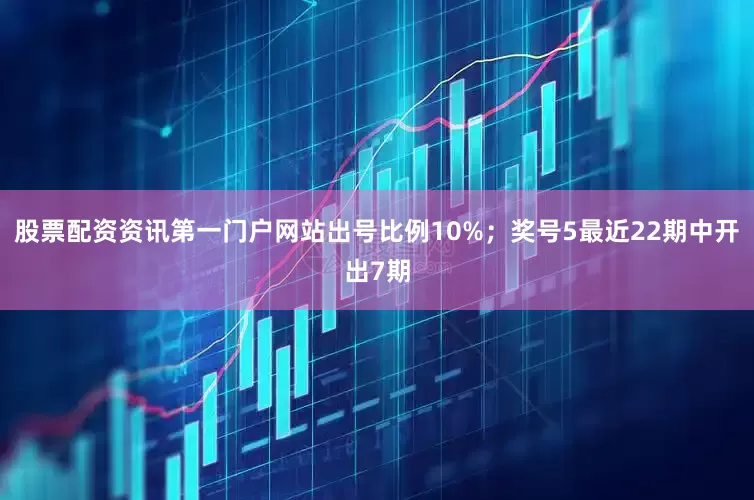 股票配资资讯第一门户网站出号比例10%；　　奖号5最近22期中开出7期