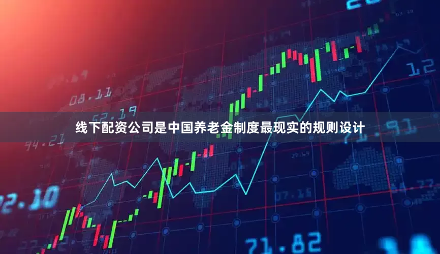 线下配资公司是中国养老金制度最现实的规则设计