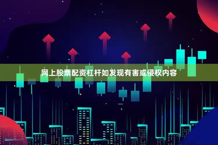 网上股票配资杠杆如发现有害或侵权内容