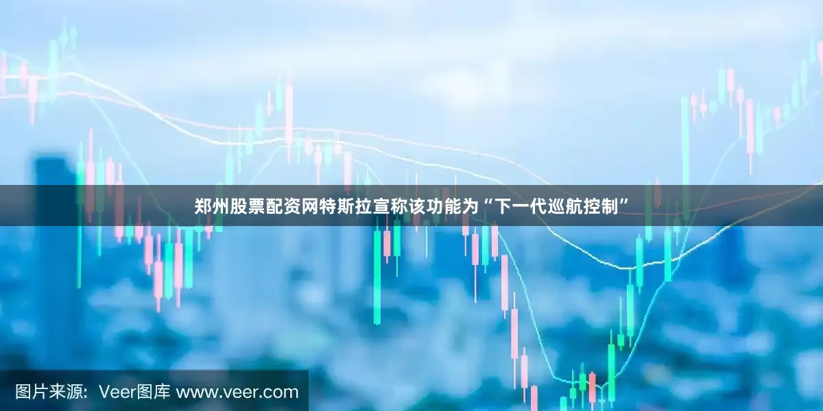 郑州股票配资网特斯拉宣称该功能为“下一代巡航控制”