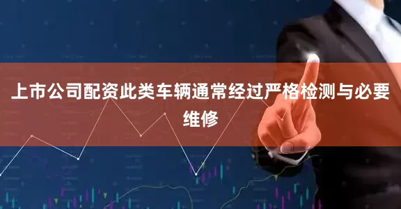 上市公司配资此类车辆通常经过严格检测与必要维修