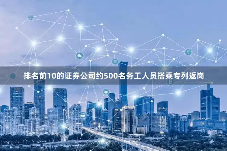 排名前10的证券公司约500名务工人员搭乘专列返岗