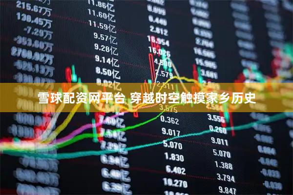 雪球配资网平台 穿越时空触摸家乡历史