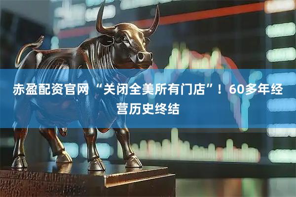 赤盈配资官网 “关闭全美所有门店”！60多年经营历史终结