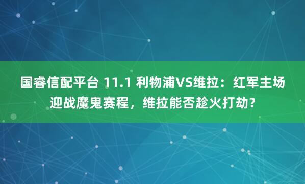 国睿信配平台 11.1 利物浦VS维拉：红军主场迎战魔鬼赛程，维拉能否趁火打劫？