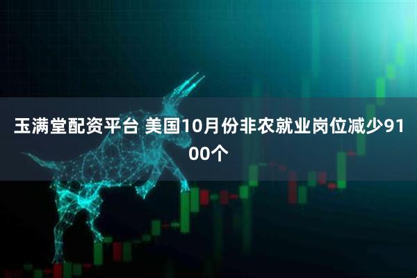 玉满堂配资平台 美国10月份非农就业岗位减少9100个