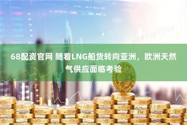68配资官网 随着LNG船货转向亚洲，欧洲天然气供应面临考验