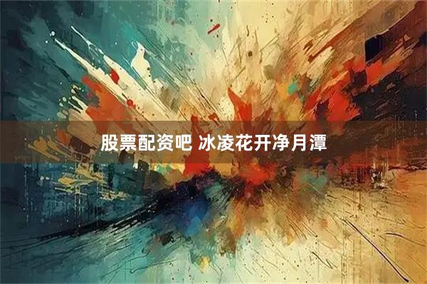 股票配资吧 冰凌花开净月潭