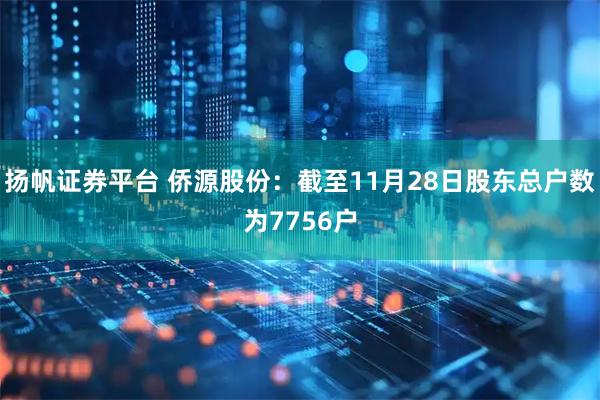扬帆证券平台 侨源股份：截至11月28日股东总户数为7756户