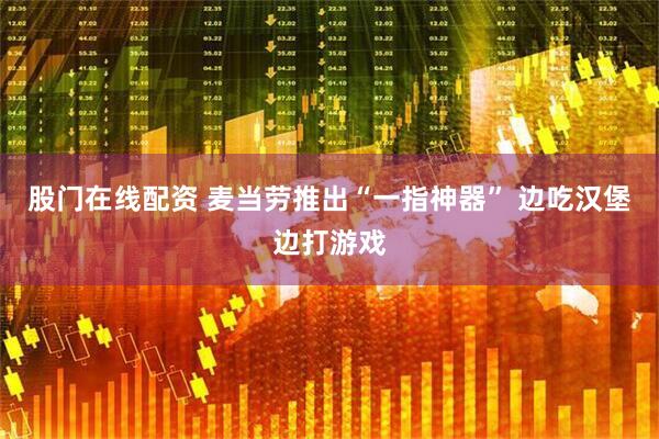 股门在线配资 麦当劳推出“一指神器” 边吃汉堡边打游戏