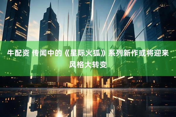 牛配资 传闻中的《星际火狐》系列新作或将迎来风格大转变