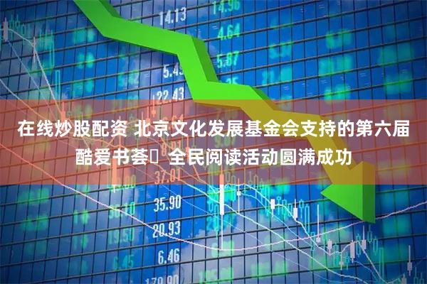 在线炒股配资 北京文化发展基金会支持的第六届酷爱书荟・全民阅读活动圆满成功