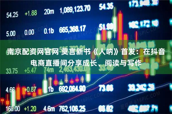 南京配资网官网 莫言新书《人呐》首发：在抖音电商直播间分享成长、阅读与写作