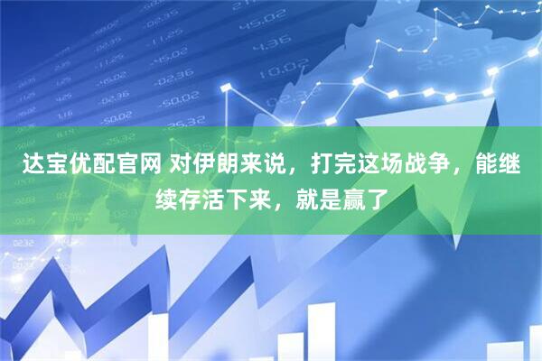 达宝优配官网 对伊朗来说，打完这场战争，能继续存活下来，就是赢了