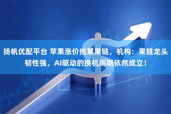 扬帆优配平台 苹果涨价拖累果链，机构：果链龙头韧性强，AI驱动的换机周期依然成立！